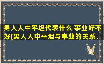 男人人中平坦代表什么 事业好不好(男人人中平坦与事业的关系，探讨其背后的奥秘！)